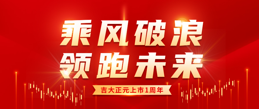 乘风破浪 领跑未来|热烈庆祝吉大正元上市一周年