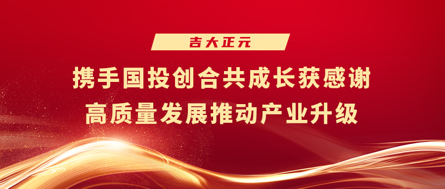 吉大正元：携手国投创合共成长获感谢 高质量发展推动产业升级